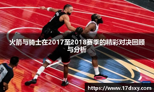 必一火箭与骑士在2017至2018赛季的精彩对决回顾与分析