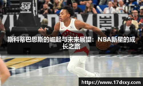 必一斯科蒂巴恩斯的崛起与未来展望：NBA新星的成长之路
