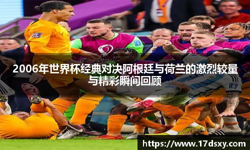 必一2006年世界杯经典对决阿根廷与荷兰的激烈较量与精彩瞬间回顾